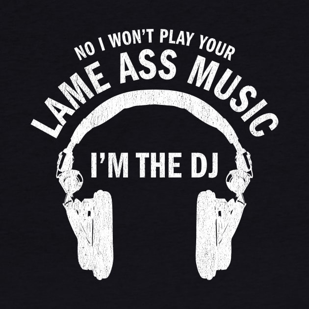 No I won't play your lame ass music I'm the DJ funny t-shirt by e2productions